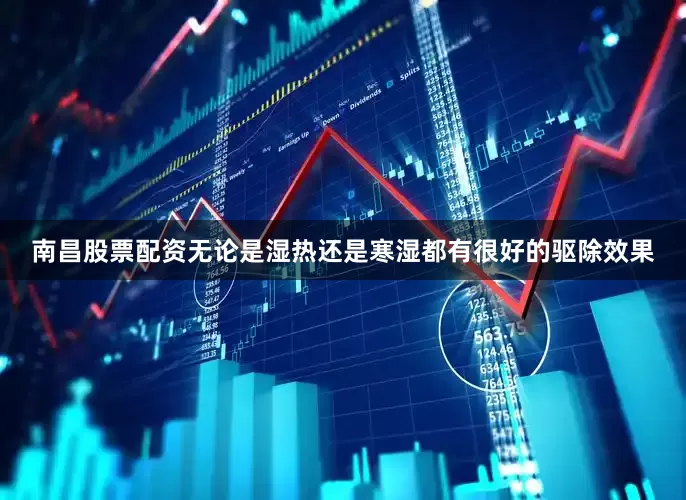 南昌股票配资无论是湿热还是寒湿都有很好的驱除效果
