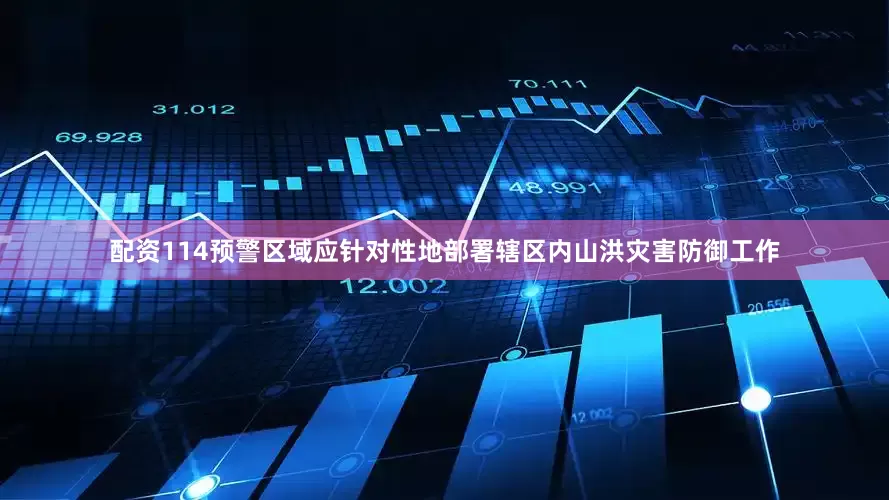 配资114预警区域应针对性地部署辖区内山洪灾害防御工作