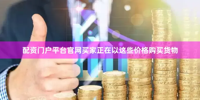 配资门户平台官网买家正在以这些价格购买货物