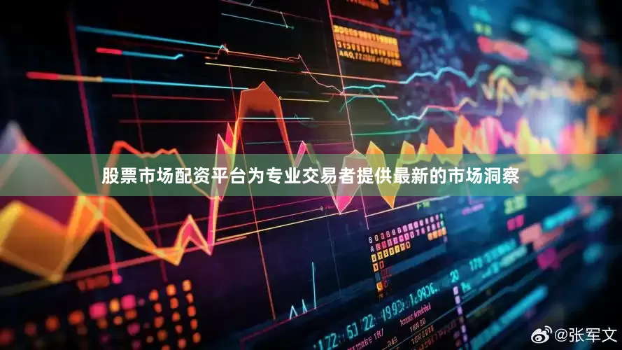 股票市场配资平台为专业交易者提供最新的市场洞察
