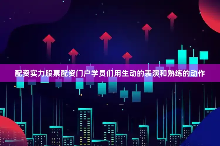配资实力股票配资门户学员们用生动的表演和熟练的动作