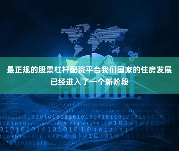 最正规的股票杠杆配资平台我们国家的住房发展已经进入了一个新阶段