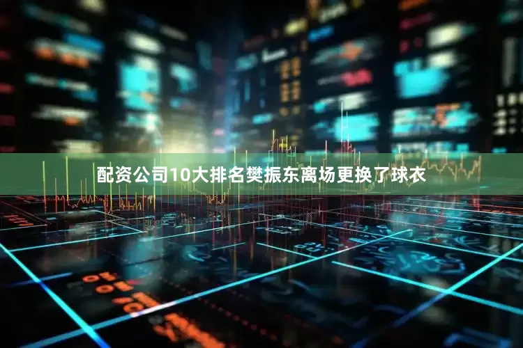 配资公司10大排名樊振东离场更换了球衣