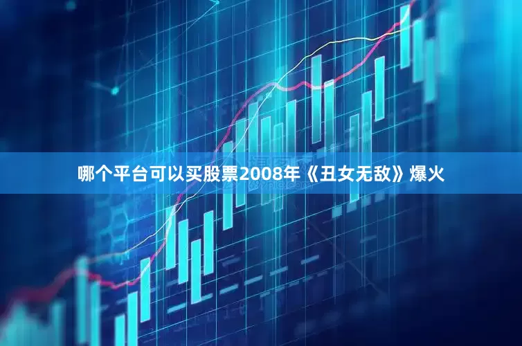 哪个平台可以买股票2008年《丑女无敌》爆火