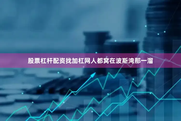 股票杠杆配资找加杠网人都窝在波斯湾那一溜