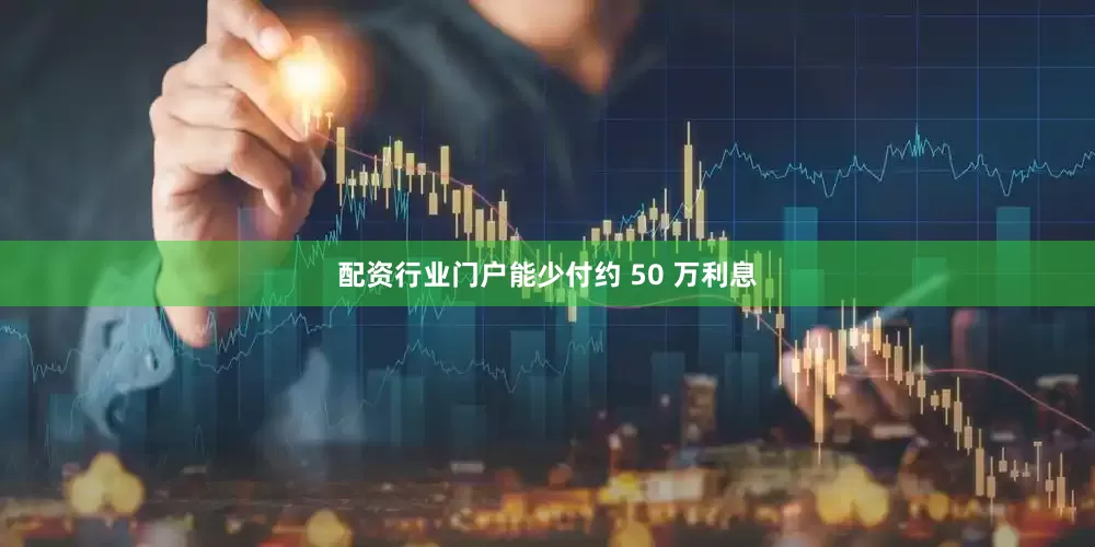 配资行业门户能少付约 50 万利息