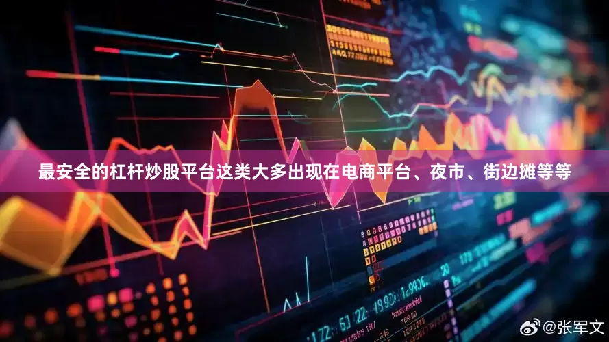 最安全的杠杆炒股平台这类大多出现在电商平台、夜市、街边摊等等