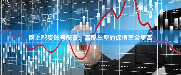 网上配资账号配置：高配车型的保值率会更高