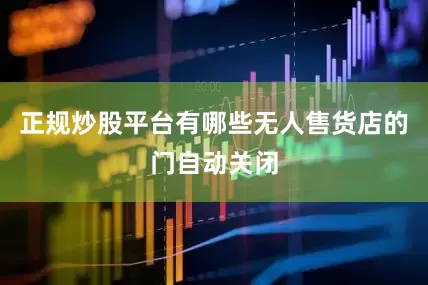 正规炒股平台有哪些无人售货店的门自动关闭
