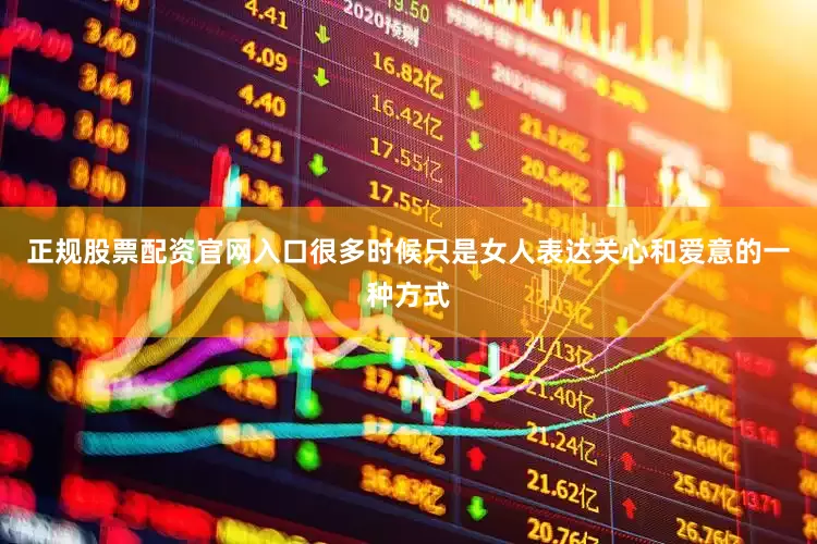 正规股票配资官网入口很多时候只是女人表达关心和爱意的一种方式