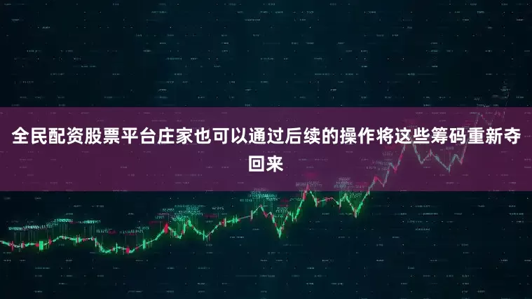 全民配资股票平台庄家也可以通过后续的操作将这些筹码重新夺回来