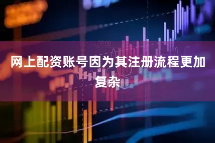 网上配资账号因为其注册流程更加复杂