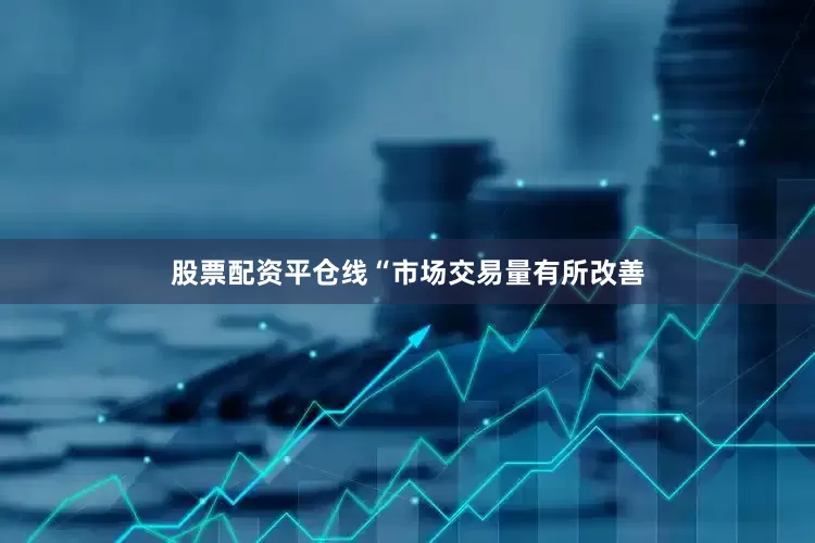 股票配资平仓线“市场交易量有所改善