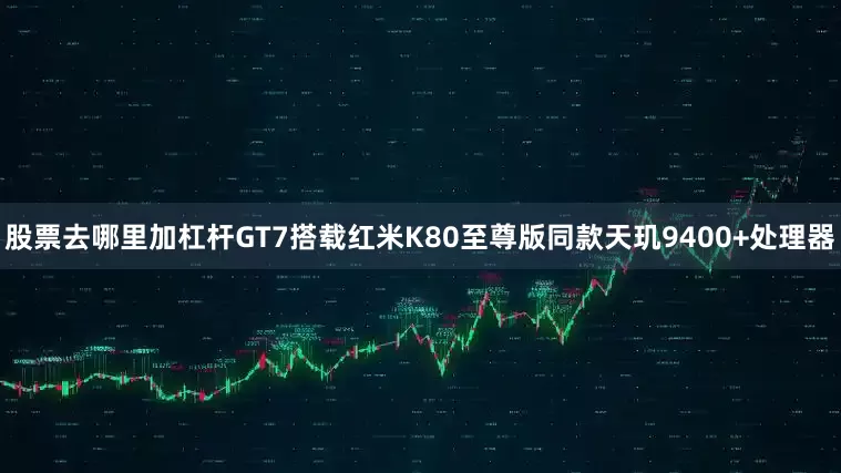 股票去哪里加杠杆GT7搭载红米K80至尊版同款天玑9400+处理器