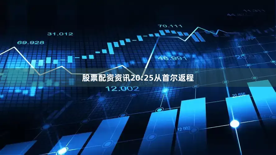 股票配资资讯20:25从首尔返程