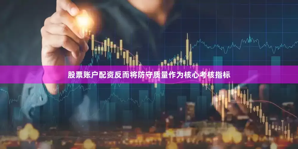 股票账户配资反而将防守质量作为核心考核指标