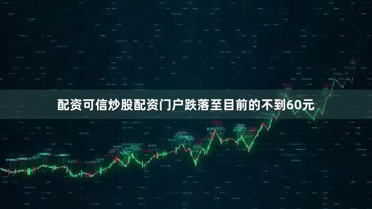 配资可信炒股配资门户跌落至目前的不到60元