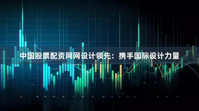 中国股票配资网网设计领先：携手国际设计力量