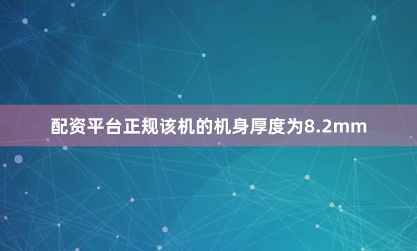 配资平台正规该机的机身厚度为8.2mm