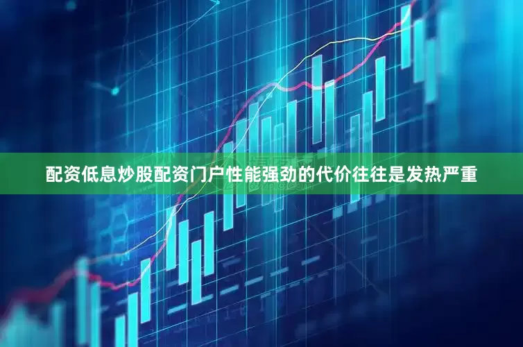 配资低息炒股配资门户性能强劲的代价往往是发热严重