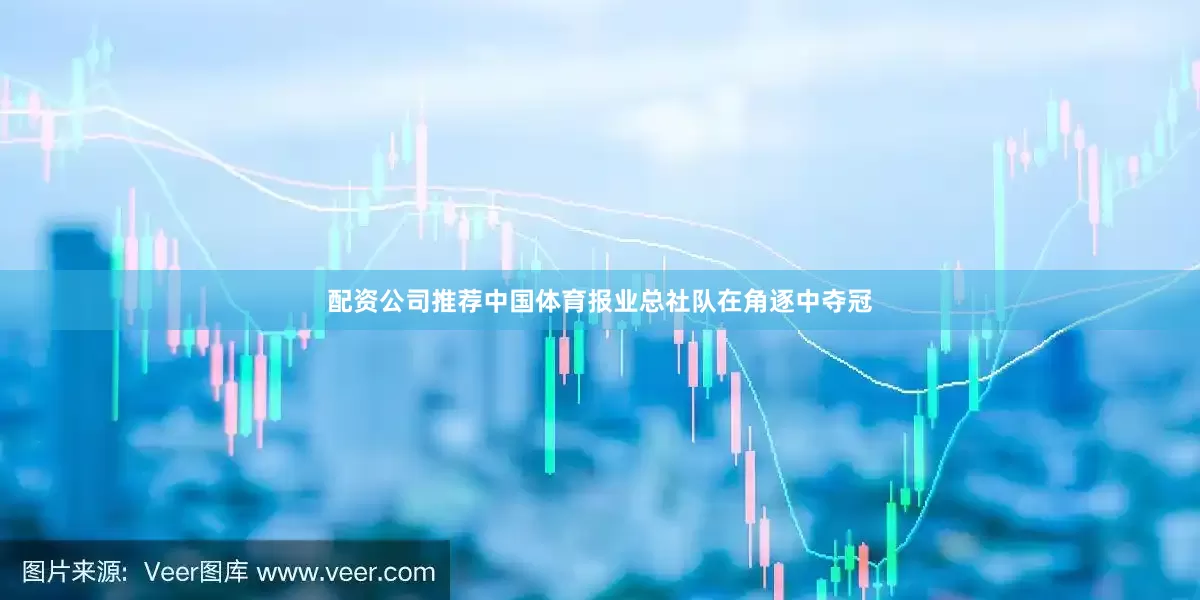 配资公司推荐中国体育报业总社队在角逐中夺冠
