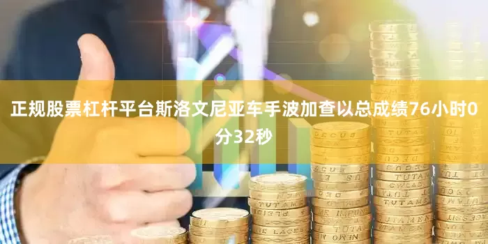 正规股票杠杆平台斯洛文尼亚车手波加查以总成绩76小时0分32秒