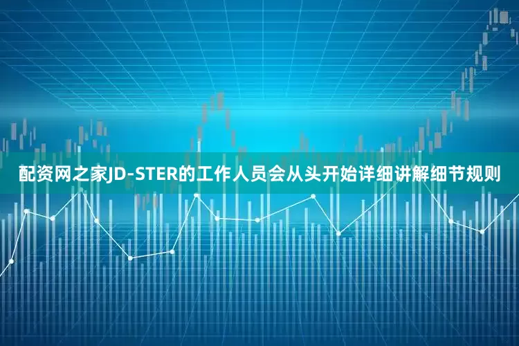 配资网之家JD-STER的工作人员会从头开始详细讲解细节规则