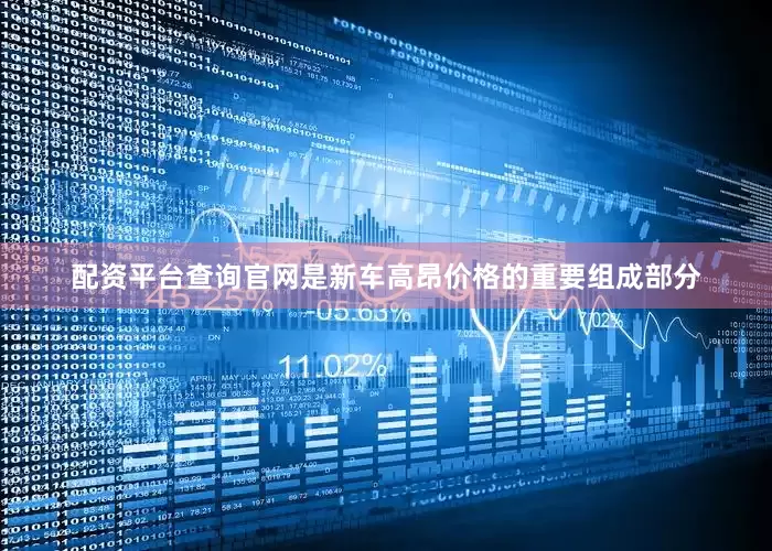 配资平台查询官网是新车高昂价格的重要组成部分