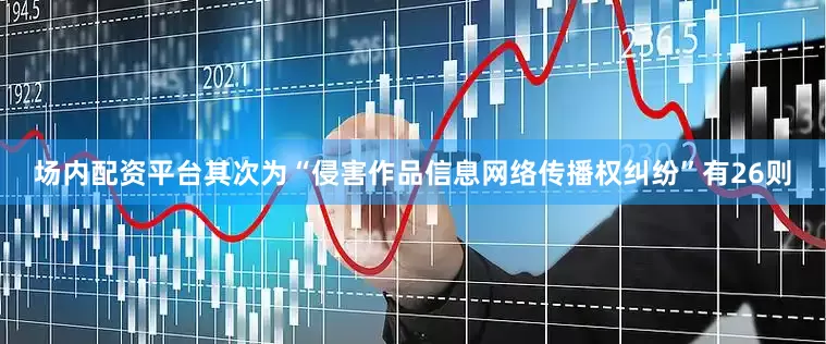 场内配资平台其次为“侵害作品信息网络传播权纠纷”有26则