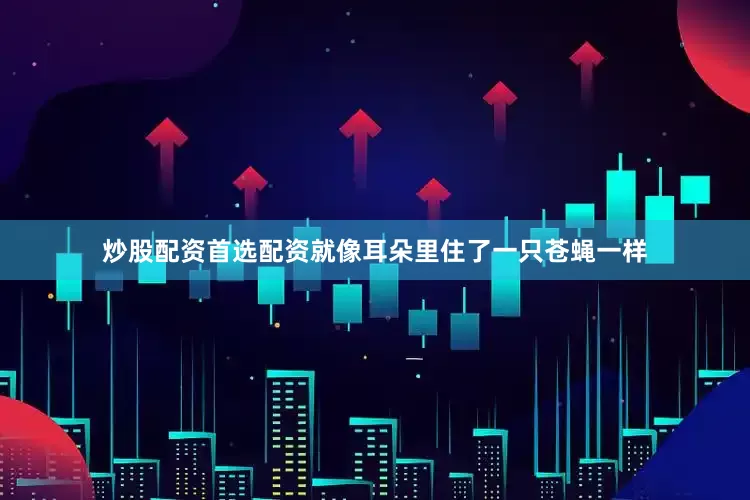 炒股配资首选配资就像耳朵里住了一只苍蝇一样