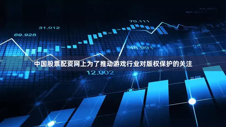 中国股票配资网上为了推动游戏行业对版权保护的关注