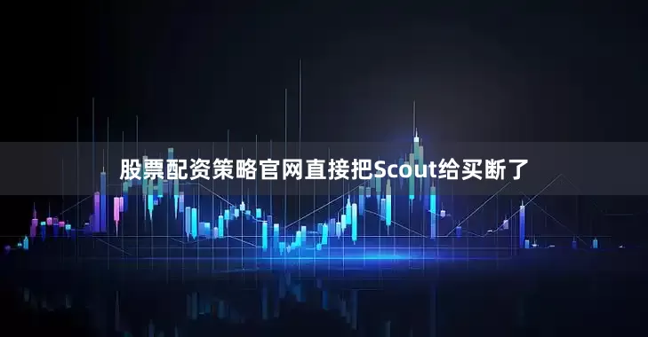 股票配资策略官网直接把Scout给买断了