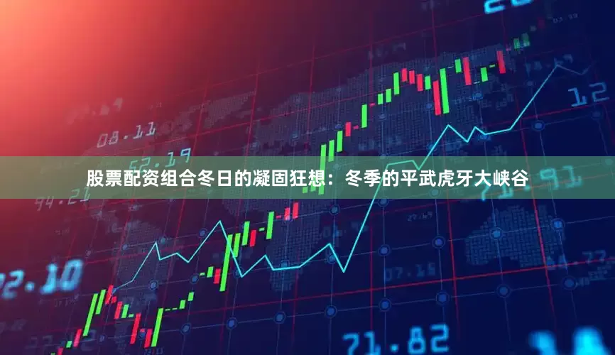 股票配资组合冬日的凝固狂想：冬季的平武虎牙大峡谷