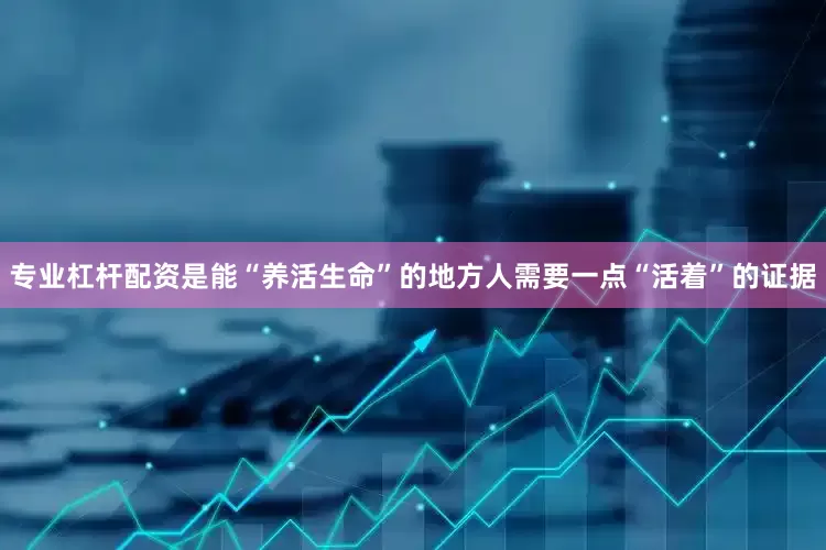 专业杠杆配资是能“养活生命”的地方人需要一点“活着”的证据
