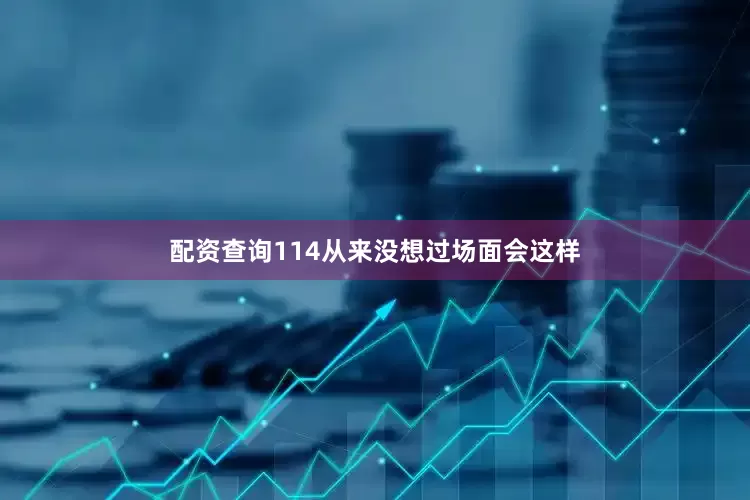 配资查询114从来没想过场面会这样